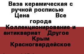 Ваза керамическая с ручной росписью  › Цена ­ 30 000 - Все города Коллекционирование и антиквариат » Другое   . Крым,Красногвардейское